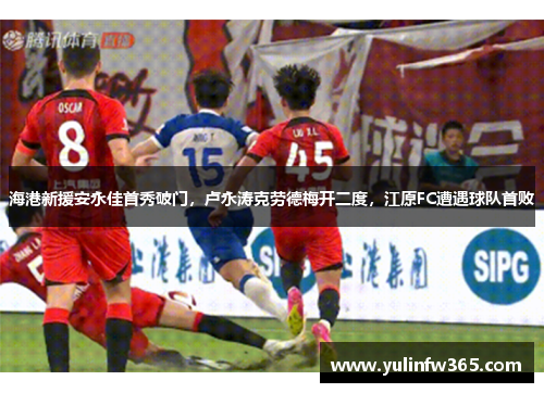 海港新援安永佳首秀破门，卢永涛克劳德梅开二度，江原FC遭遇球队首败