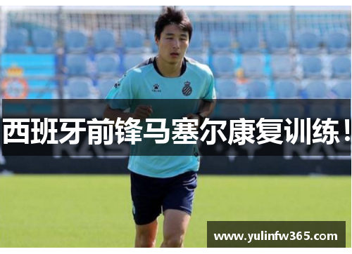 西班牙前锋马塞尔康复训练！